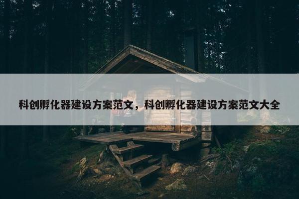 科创孵化器建设方案范文，科创孵化器建设方案范文大全