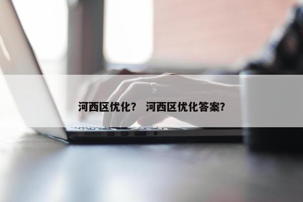 河西区优化？ 河西区优化答案？