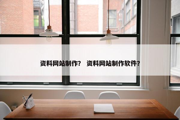 资料网站制作？ 资料网站制作软件？