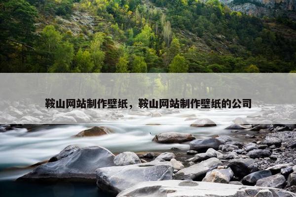 鞍山网站制作壁纸，鞍山网站制作壁纸的公司