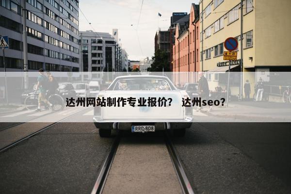 达州网站制作专业报价？ 达州seo？