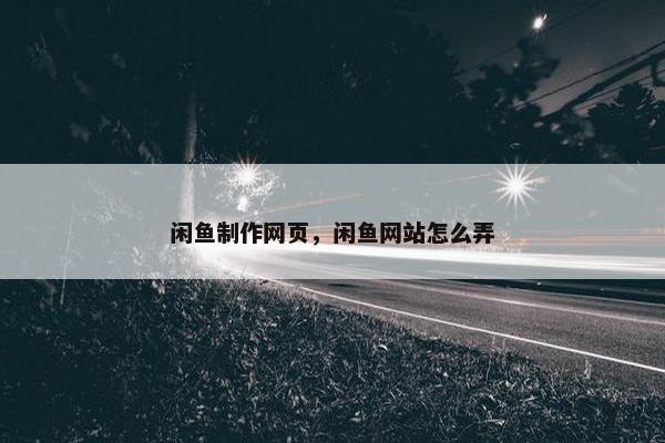 闲鱼制作网页，闲鱼网站怎么弄