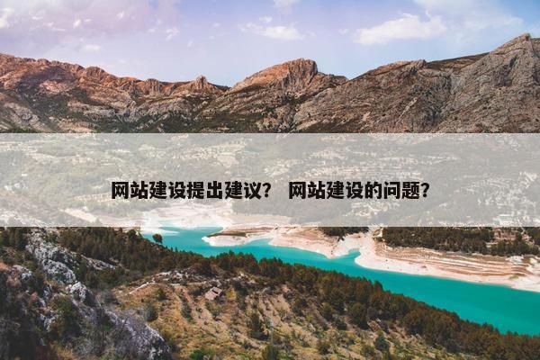 网站建设提出建议？ 网站建设的问题？