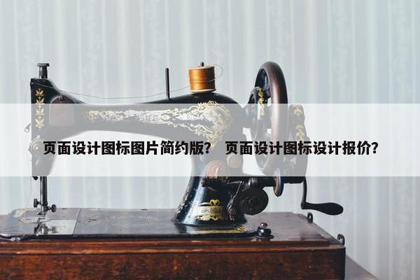 页面设计图标图片简约版？ 页面设计图标设计报价？