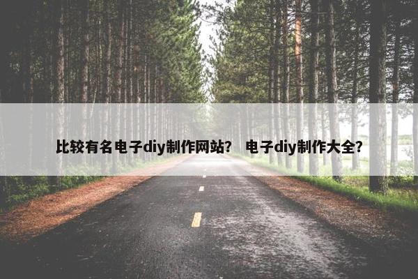 比较有名电子diy制作网站？ 电子diy制作大全？