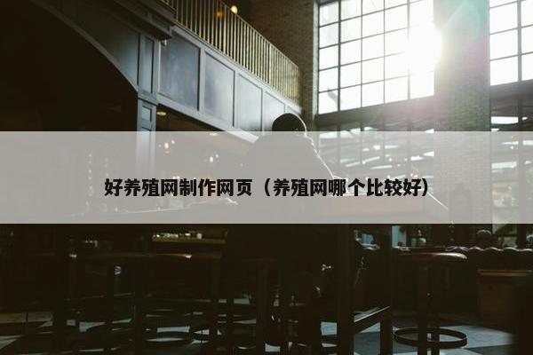 好养殖网制作网页（养殖网哪个比较好）