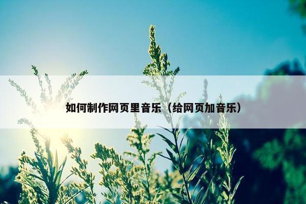 如何制作网页里音乐（给网页加音乐）