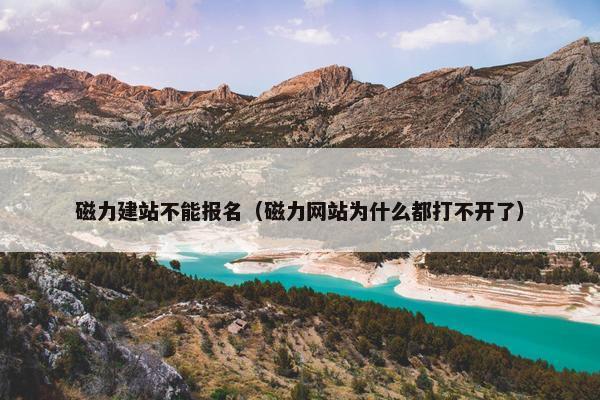 磁力建站不能报名（磁力网站为什么都打不开了）