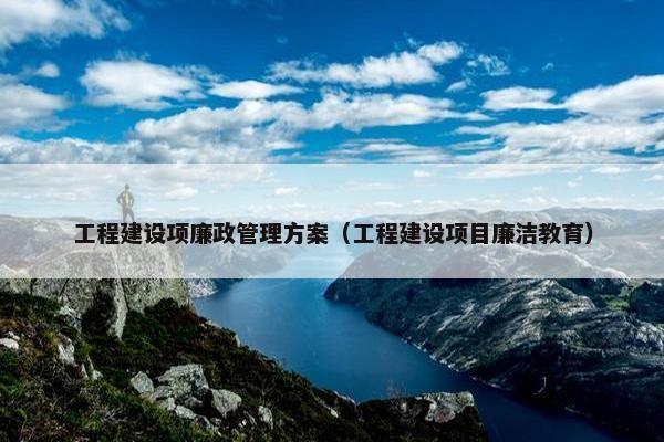 工程建设项廉政管理方案（工程建设项目廉洁教育）
