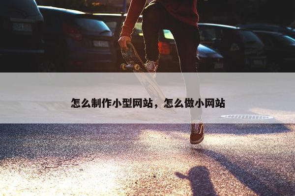 怎么制作小型网站，怎么做小网站