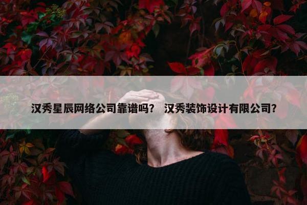 汉秀星辰网络公司靠谱吗？ 汉秀装饰设计有限公司？