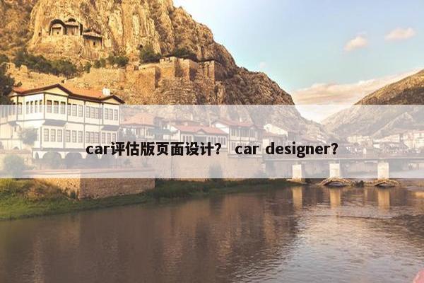 car评估版页面设计？ car designer？