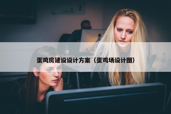 蛋鸡房建设设计方案（蛋鸡场设计图）