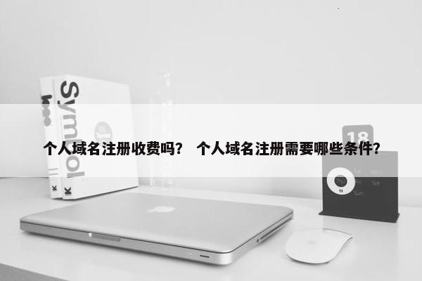 个人域名注册收费吗？ 个人域名注册需要哪些条件？