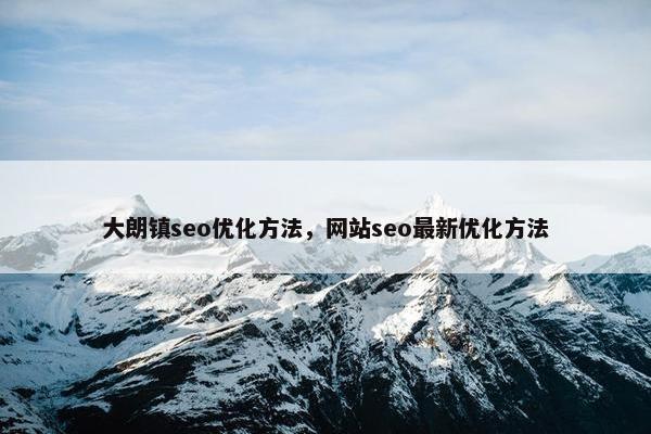 大朗镇seo优化方法，网站seo最新优化方法