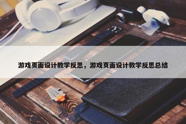 游戏页面设计教学反思，游戏页面设计教学反思总结