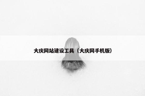 大庆网站建设工具（大庆网手机版）