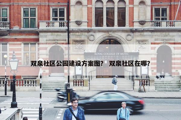 双泉社区公园建设方案图？ 双泉社区在哪？