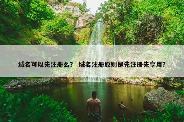 域名可以先注册么？ 域名注册原则是先注册先享用？