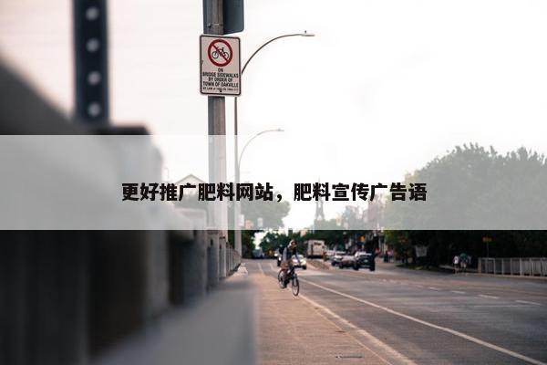 更好推广肥料网站，肥料宣传广告语