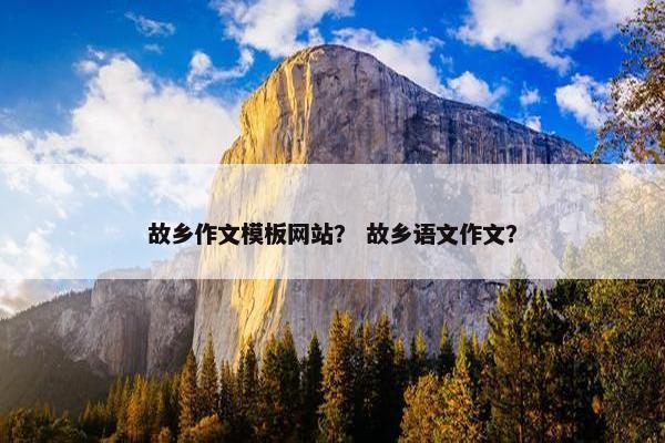 故乡作文模板网站？ 故乡语文作文？