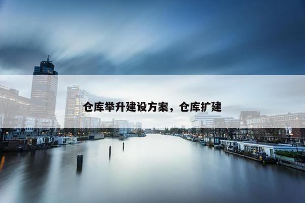 仓库举升建设方案，仓库扩建