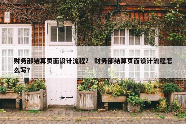 财务部结算页面设计流程？ 财务部结算页面设计流程怎么写？