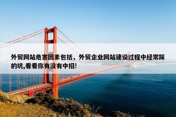 外贸网站危害因素包括，外贸企业网站建设过程中经常踩的坑,看看你有没有中招!