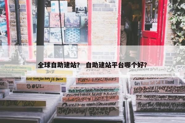 全球自助建站？ 自助建站平台哪个好？