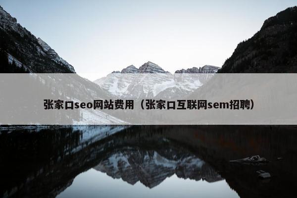 张家口seo网站费用（张家口互联网sem招聘）
