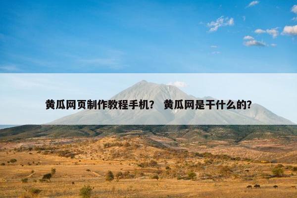 黄瓜网页制作教程手机？ 黄瓜网是干什么的？