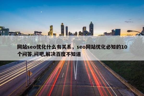 网站seo优化什么有关系，seo网站优化必知的10个问答,问吧,解决百度不知道