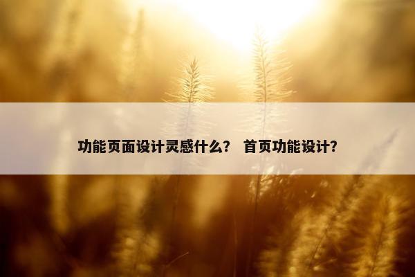 功能页面设计灵感什么？ 首页功能设计？