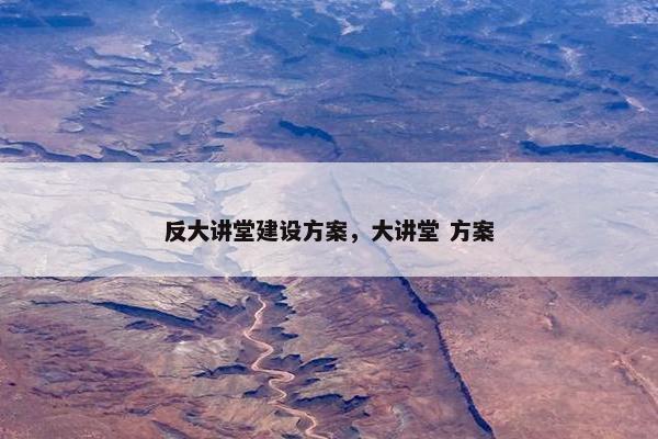 反大讲堂建设方案，大讲堂 方案