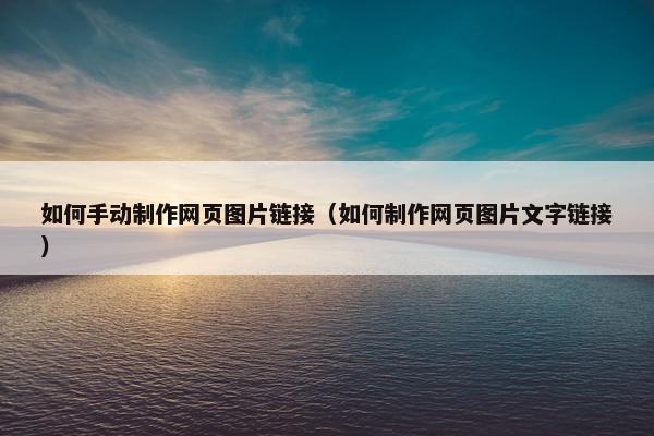 如何手动制作网页图片链接（如何制作网页图片文字链接）
