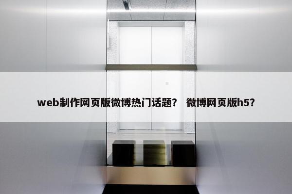 web制作网页版微博热门话题？ 微博网页版h5？