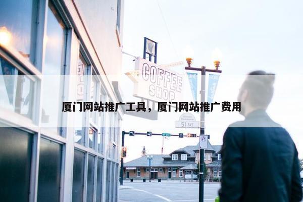厦门网站推广工具，厦门网站推广费用