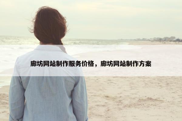 廊坊网站制作服务价格，廊坊网站制作方案