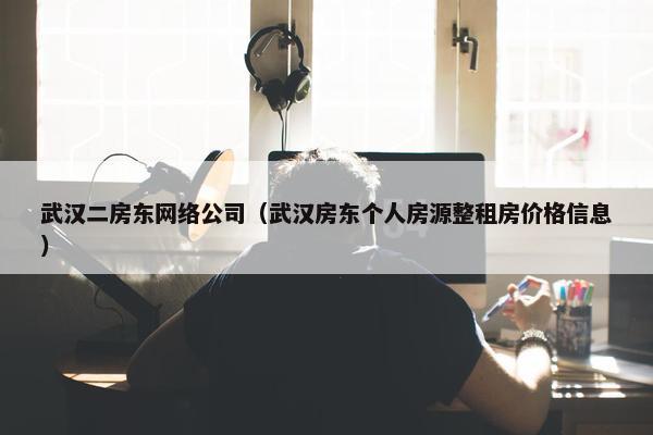 武汉二房东网络公司（武汉房东个人房源整租房价格信息）