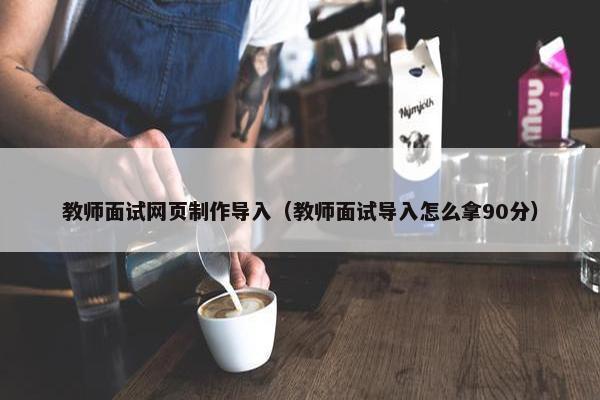 教师面试网页制作导入（教师面试导入怎么拿90分）