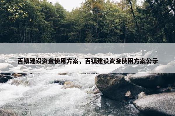 百镇建设资金使用方案，百镇建设资金使用方案公示