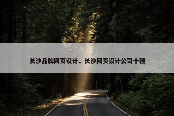 长沙品牌网页设计，长沙网页设计公司十强