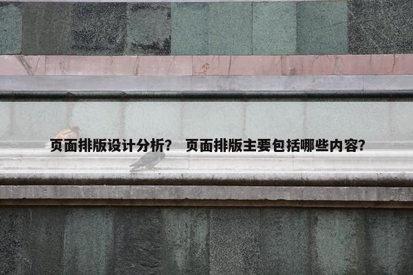 页面排版设计分析？ 页面排版主要包括哪些内容？