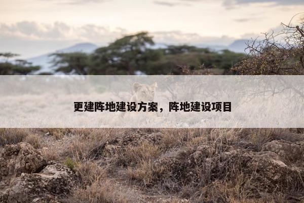 更建阵地建设方案，阵地建设项目