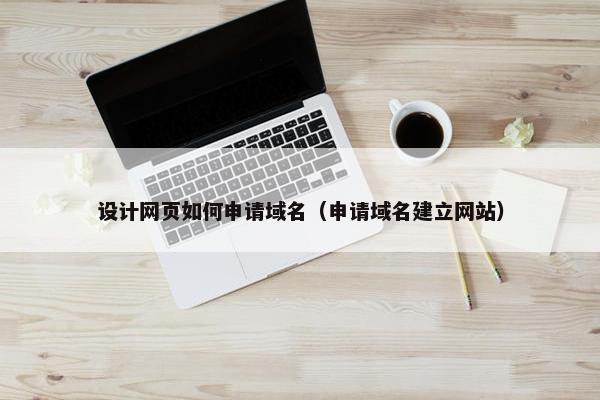 设计网页如何申请域名（申请域名建立网站）