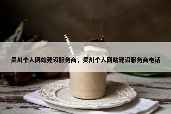 吴川个人网站建设服务商，吴川个人网站建设服务商电话