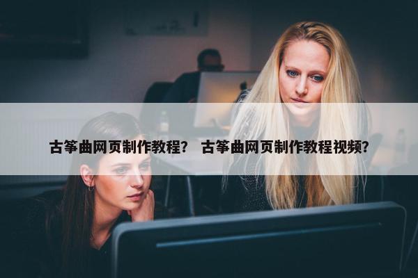 古筝曲网页制作教程？ 古筝曲网页制作教程视频？