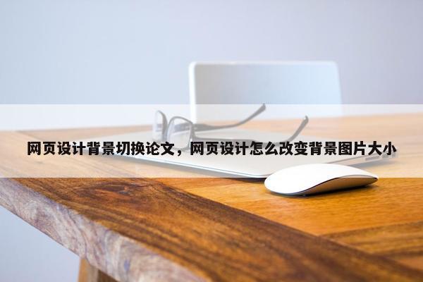 网页设计背景切换论文，网页设计怎么改变背景图片大小