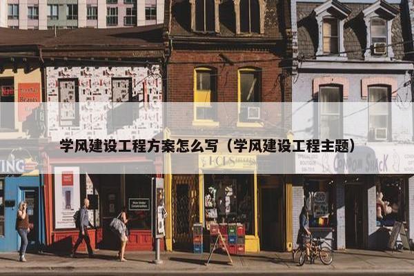 学风建设工程方案怎么写（学风建设工程主题）