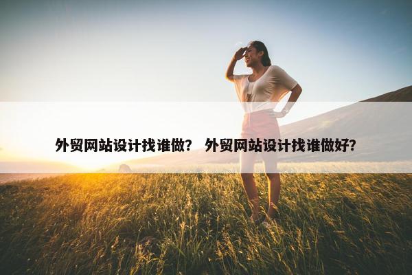 外贸网站设计找谁做？ 外贸网站设计找谁做好？